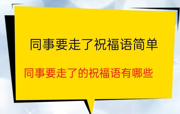 同事要走了祝福语简单 同事要走了的祝福语有哪些